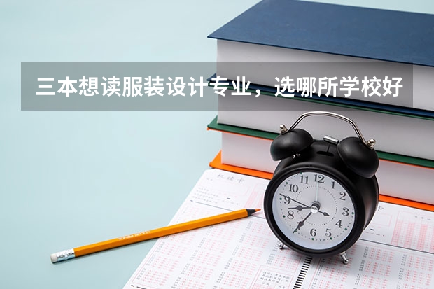 三本想读服装设计专业，选哪所学校好呢？
