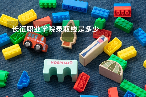 长征职业学院录取线是多少