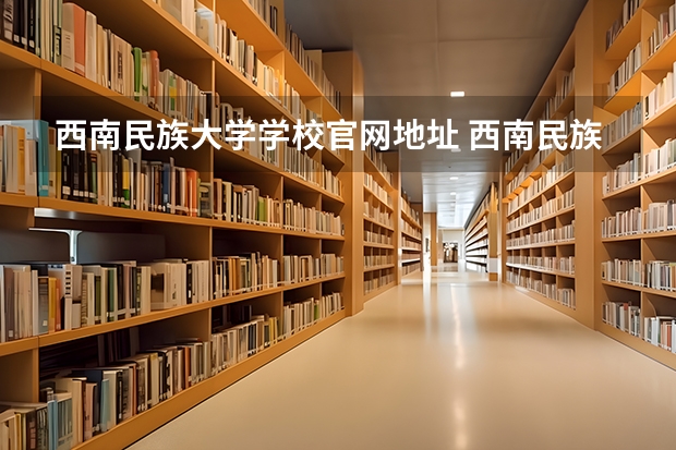 西南民族大学学校官网地址 西南民族大学怎么样